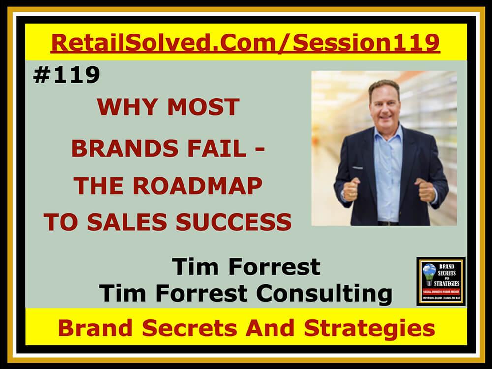 Tim Forrest With Tim Forrest Consulting, WHY MOST BRANDS FAIL - THE ROADMAP TO SALES SUCCESS. Nothing is more important to the success of any brand than the customers who buy your products. They can’t buy your products if they cant find them. Having a solid selling strategy is not enough - you need follow through to ensure sales success