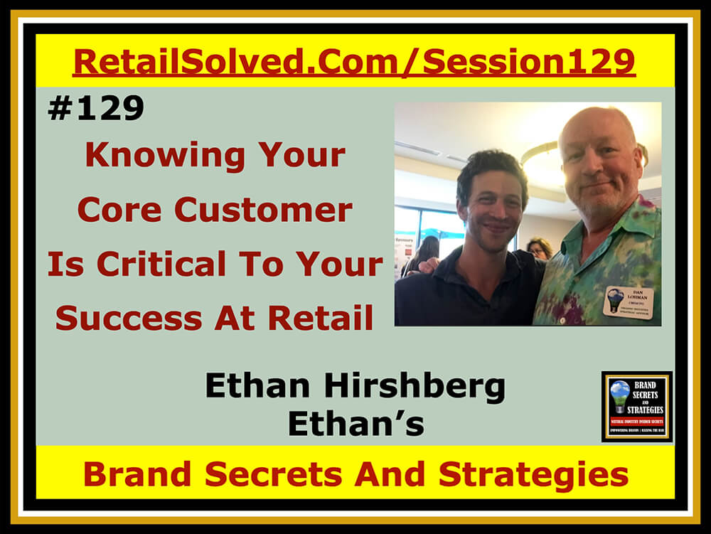 Ethan Hirshberg With Ethan’s, Knowing Your Core Customer Is Critical To Your Success At Retail. Knowing your ideal customer is at the heart of every successful strategy. Retailers need brands to collaborate and educate them to drive shopper traffic and category growth. It’s the foundation to build sustainable sales.