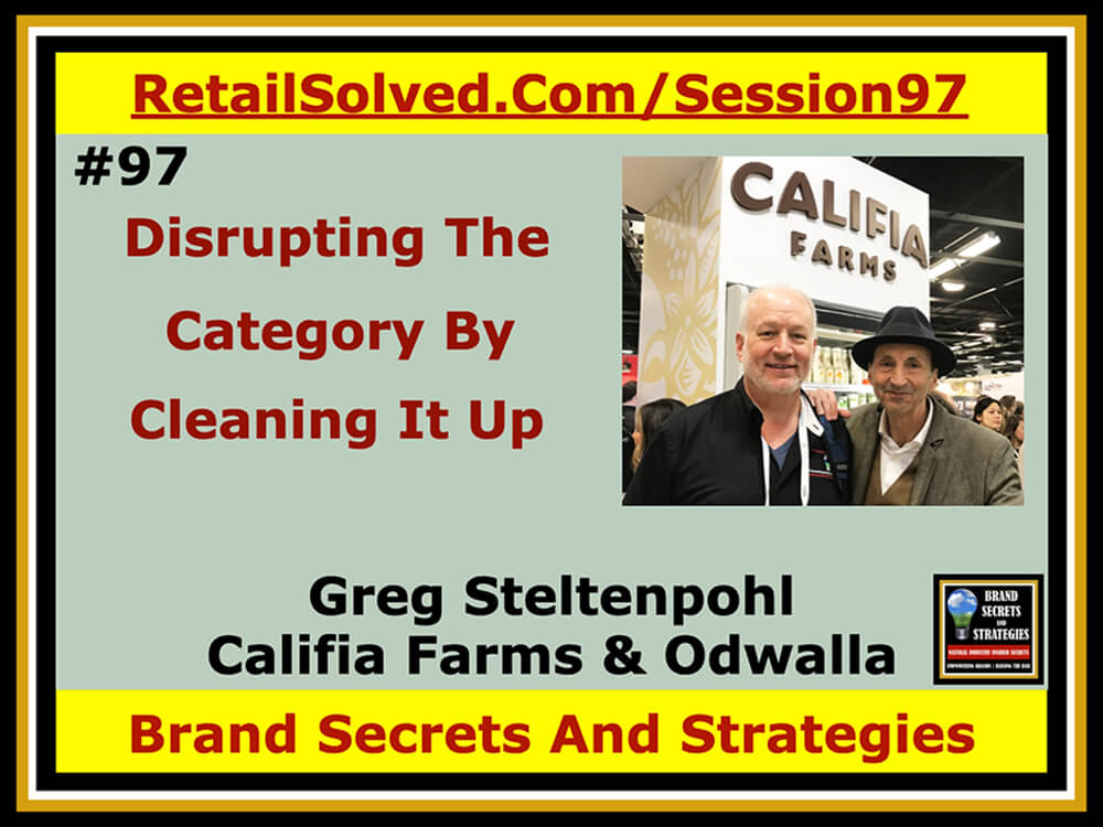 Greg Steltenpohl With Califia Farms & Odwalla, Disrupting The Category By Cleaning It Up. Standing out on a crowded shelf by redefining the category with creative packaging and cleaned up ingredients. Advanced strategies that enhance your selling story to rise above the competition, including in mainstream. Make your mission your priority
