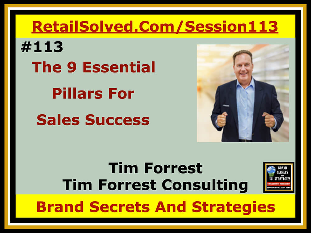 Tim Forrest With Tim Forrest Consulting, The 9 Essential Pillars For Sales Success. The blueprint to growing a successful brand includes 9 important foundational elements brands cannot afford to overlook. They are the building blocks that help brands get their products onto more retailer shelves and into the hands of more shoppers