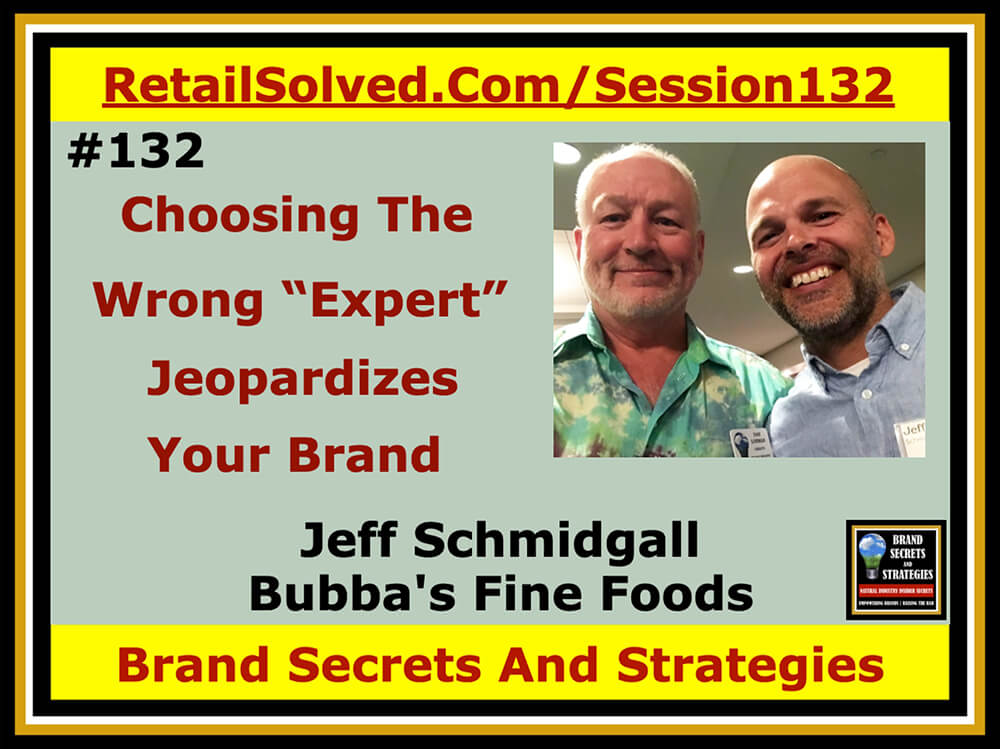 Jeff Schmidgall With Bubba's Fine Foods, Choosing The Wrong “Expert” Jeopardizes Your Brand. Over 80% of natural brands fail within the first year. I’m committed to changing this. Many “experts” offering advice lack the creativity to grow your brand. Your sales strategy needs to be as unique as your brand. The perils of choosing the wrong expert