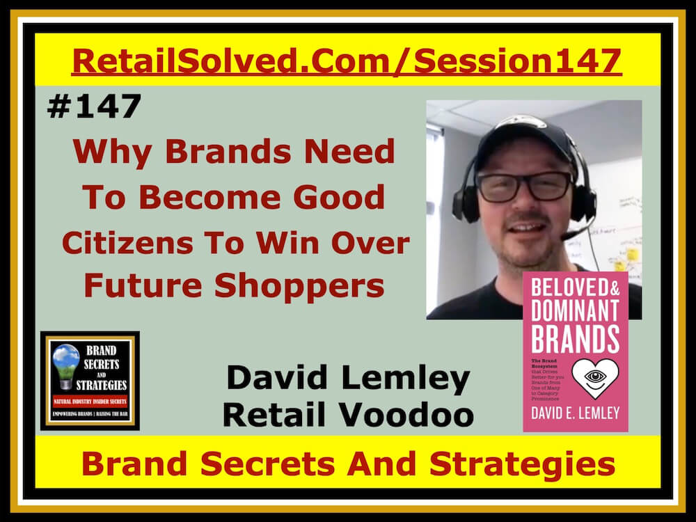 David Lemley With Retail Voodoo, Why Brands Need To Become Good Citizens To Win Over Future Shoppers. Sustainable brand growth that attracts future shoppers will be tied to ethical practices including conscientious human-like characteristics. Aligning with mission-based causes, Citizen Brandhood is the focus of David’s new book, Beloved & Dominant Brands.