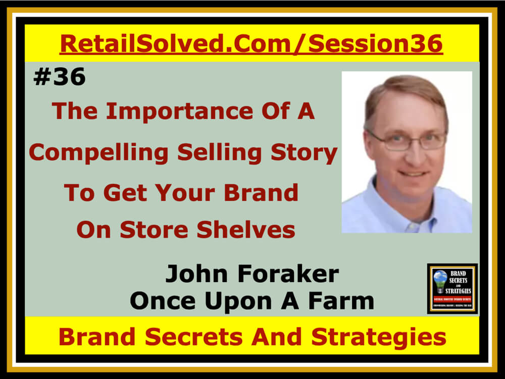 John Foraker With Once Upon A Farm, The Importance Of A Compelling Selling Story To Get Your Brand On Store Shelves. A compelling selling story is the key to every brand’s success. It is the key to getting your products on retailer’s shelves. It must include rich actionable insights about how your loyal consumers shop the category as well as fact-based recommendations