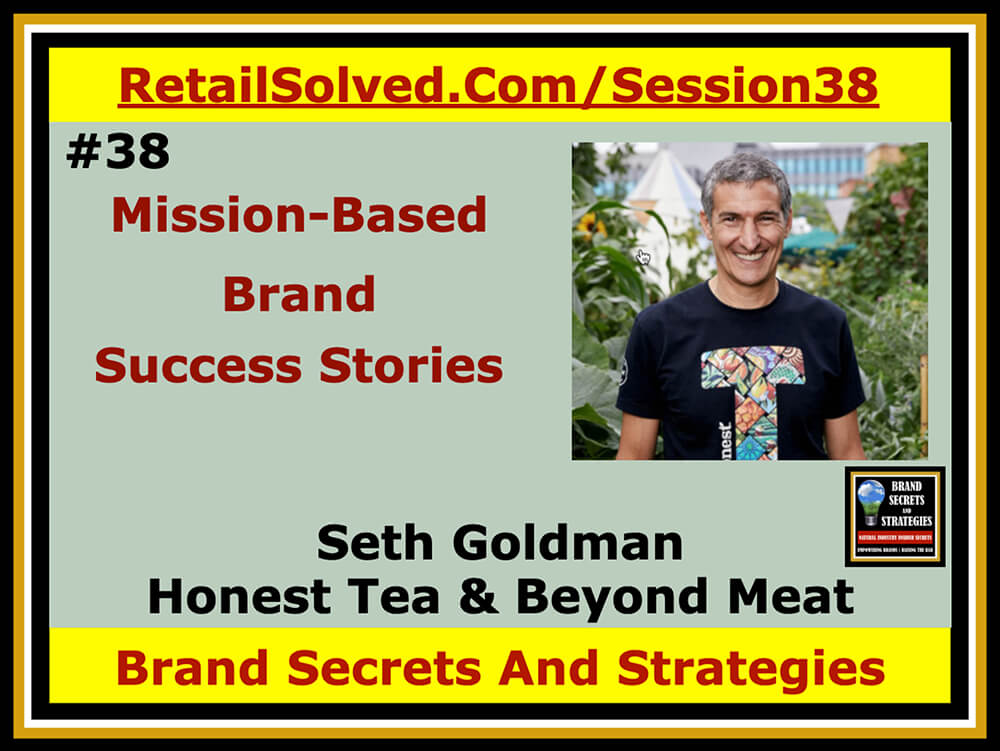 Seth Goldman With Honest Tea & Beyond Meat, Mission Based Brand Success Stories. Mission-based brands resonate with consumers. Shoppers want to feel good about the products they purchase. Seth shares his journey as an activist to entrepreneur, industry thought leader, and no compromise iconic brand builder. 