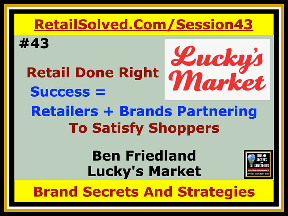 Ben Friedland With Lucky's Market, Retail Done Right, Success = Retailers + Brands Partnering To Satisfy Shoppers. Brand Engagement