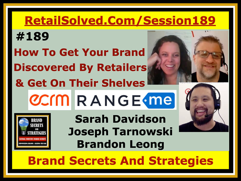 ECRM And RangeMe, How To Get Your Brand Discovered By Retailers And Get It Onto Their Shelves, with Sarah Davidson, Joe Tarnowski & Brandon Leong. There is a better way to get your brand onto store shelves and into the hands of more shoppers during these uncertain times. Trade shows are great for networking but they do not provide face time with retailers you need to grow and scale your brand