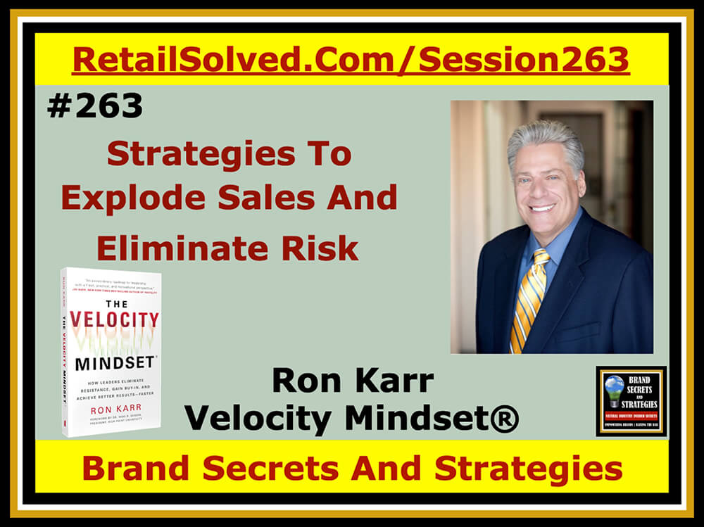 Ron Karr - Velocity Mindset® - Strategies To Explode Sales And Eliminate Risk. There is an easier way to satisfy customers, give retailers what they want, develop & maintain high-performance teams, close sales, accomplish key objectives & it begins with how you show up. Give your brand the edge it deserves! Listen to learn how