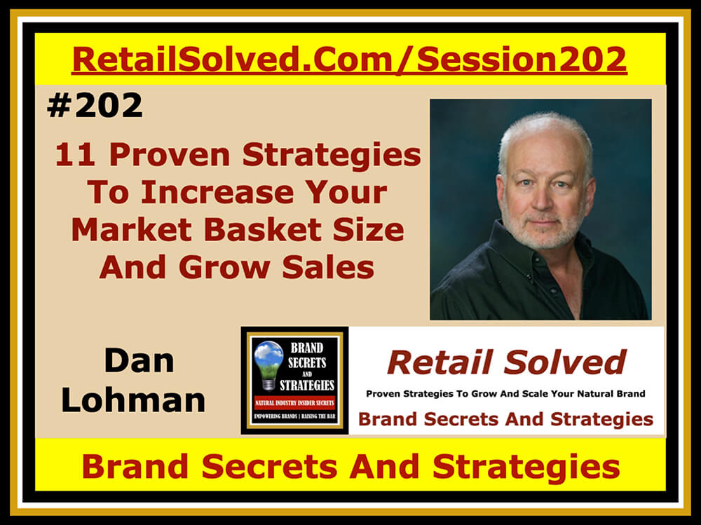 11 Proven Strategies To Increase Your Market Basket Size And Grow Sales, Dan Lohman With Brand Secrets And Strategies. Your most valuable asset is the shopper that buys your products. Their market basket is far higher than mainstream brands. Shoppers buy multiple items each trip. Real shopper loyalty is tied to the impact your products have on their purchase decisions