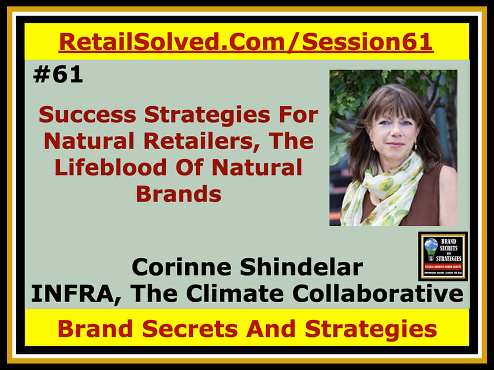 Corinne Shindelar With INFRA & The Climate Collaborative, Success Strategies For Natural Retailers, The Lifeblood Of Natural Brands. Most healthy brands first appear on natural retailer shelves. They are experts in providing tremendous value, customer service and product education to shoppers. Natural retailers who collaborate with brands gain a significant competitive advantage. 