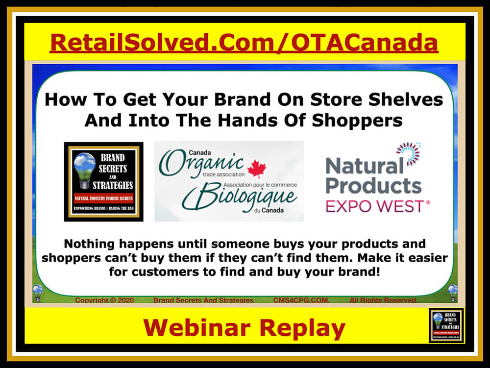 How To Get Your Brand On Store Shelves And Into The Hands Of Shoppers. Nothing happens until someone buys your products and shoppers can’t buy them if they can’t find them. Make it easier for customers to find and buy your brand! There is a difference between the Canadian and the US organic shopper. Knowing this will give you a competitive advantage – what you need to know. This is the presentation I was to give at the Canadian Organic Trade Association Breakfast at The Natural Products Expo West 2020 show.