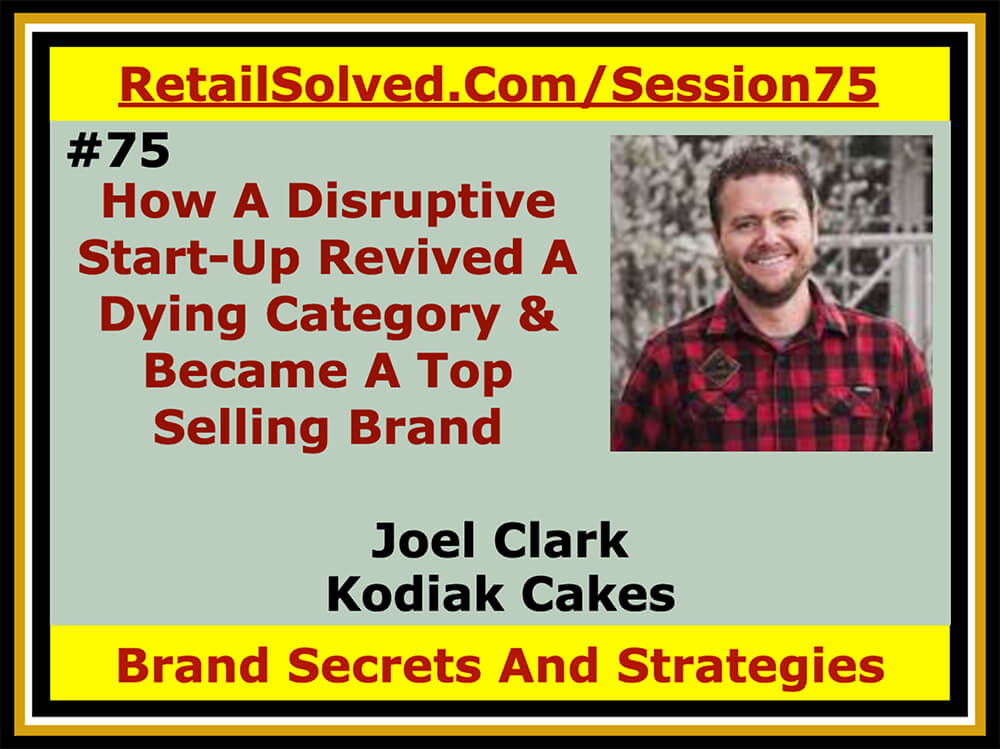 How A Disruptive Start-Up Revived A Dying Category & Became A Top Selling Brand, Joel Clark With Kodiak Cakes